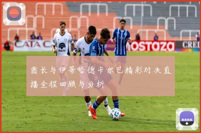 酋长与伊蒂哈德卡尔巴精彩对决直播全程回顾与分析