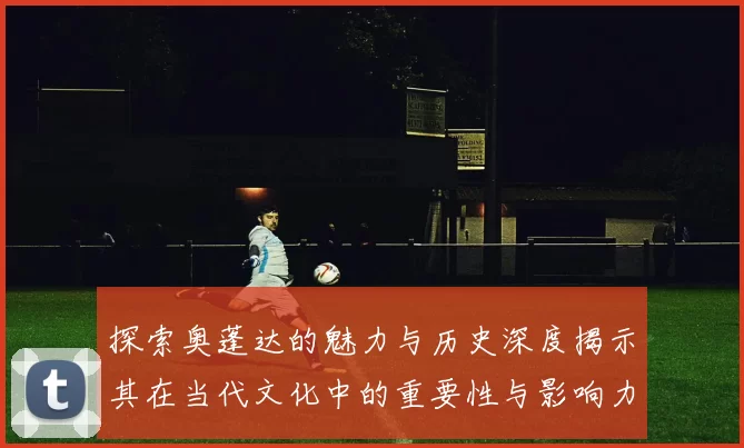 探索奥蓬达的魅力与历史深度揭示其在当代文化中的重要性与影响力