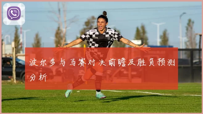 波尔多与马赛对决前瞻及胜负预测分析