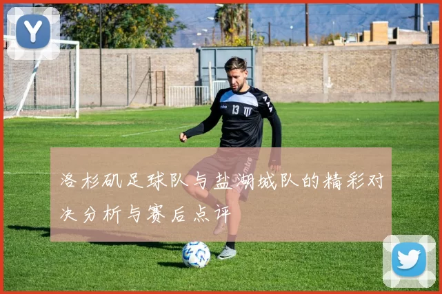 洛杉矶足球队与盐湖城队的精彩对决分析与赛后点评