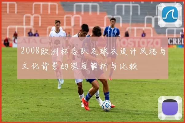 2008欧洲杯各队足球衣设计风格与文化背景的深度解析与比较