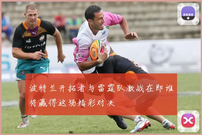 波特兰开拓者与雷霆队激战在即谁将赢得这场精彩对决