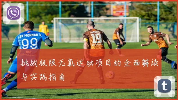 挑战极限无氧运动项目的全面解读与实践指南