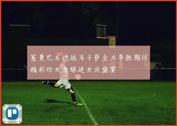 塞曼巴东迎战马卡萨全力争胜期待精彩对决与球迷共庆盛宴